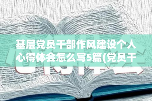 基层党员干部作风建设个人心得体会怎么写5篇(党员干部的作风建设)
