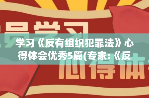 学习《反有组织犯罪法》心得体会优秀5篇(专家:《反有组织犯罪法》专章规范打财断血)