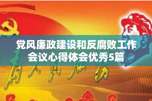 党风廉政建设和反腐败工作会议心得体会优秀5篇