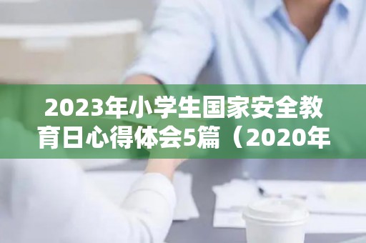 2023年小学生国家安全教育日心得体会5篇（2020年中小学学生国家安全教育专题活动）
