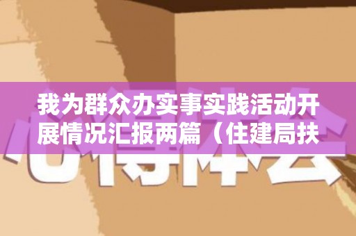 我为群众办实事实践活动开展情况汇报两篇（住建局扶贫办）（“我为群众办实事”实践活动开展情况）