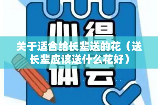 关于适合给长辈送的花（送长辈应该送什么花好）
