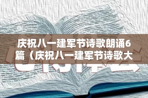 庆祝八一建军节诗歌朗诵6篇（庆祝八一建军节诗歌大全）