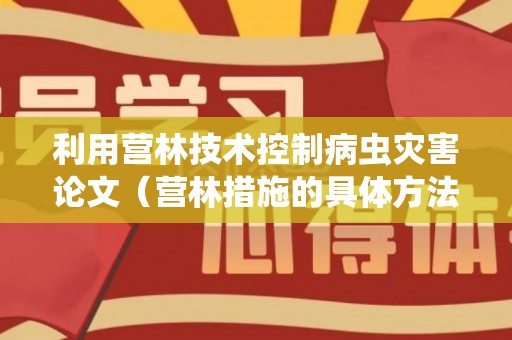 利用营林技术控制病虫灾害论文（营林措施的具体方法）