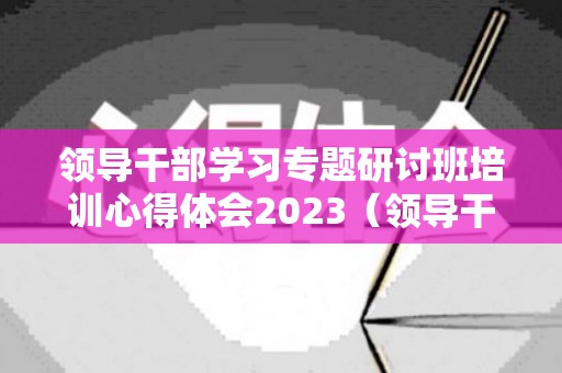 领导干部学习专题研讨班培训心得体会2023（领导干部培训感言）