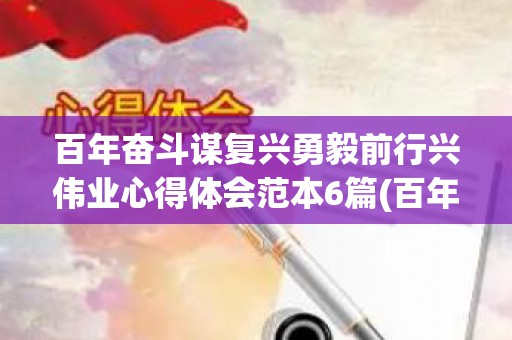 百年奋斗谋复兴勇毅前行兴伟业心得体会范本6篇(百年奋斗史,复兴新征程观后感)
