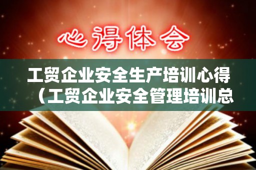 工贸企业安全生产培训心得（工贸企业安全管理培训总结范文）