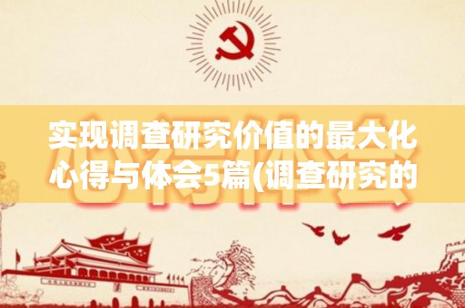 实现调查研究价值的最大化心得与体会5篇(调查研究的最终目的)