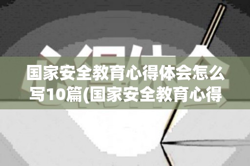 国家安全教育心得体会怎么写10篇(国家安全教育心得体会500字大学)
