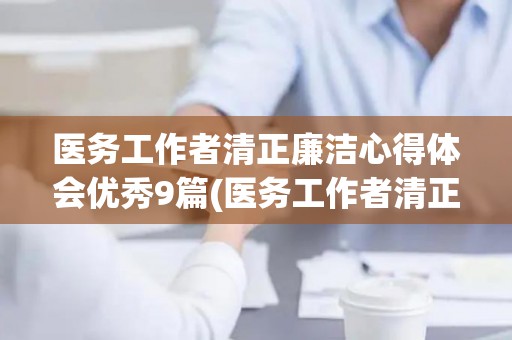 医务工作者清正廉洁心得体会优秀9篇(医务工作者清正廉洁心得体会优秀9篇)