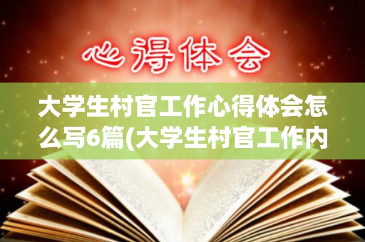 大学生村官工作心得体会怎么写6篇(大学生村官工作内容有哪些)