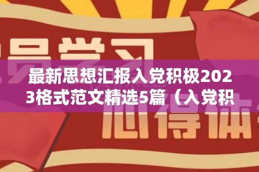 最新思想汇报入党积极2023格式范文精选5篇（入党积极思想汇报2023年第二季度）