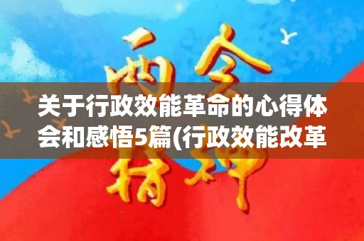 关于行政效能革命的心得体会和感悟5篇(行政效能改革的内容是什么)