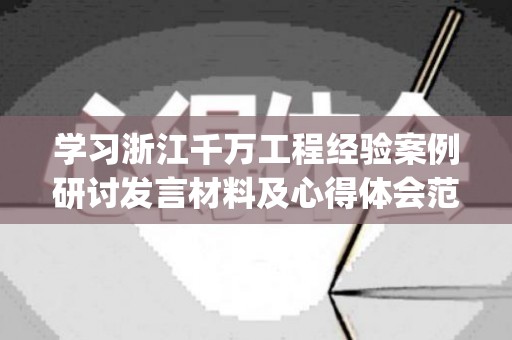 学习浙江千万工程经验案例研讨发言材料及心得体会范文3篇(浙江千万工程经验案例交流体会)