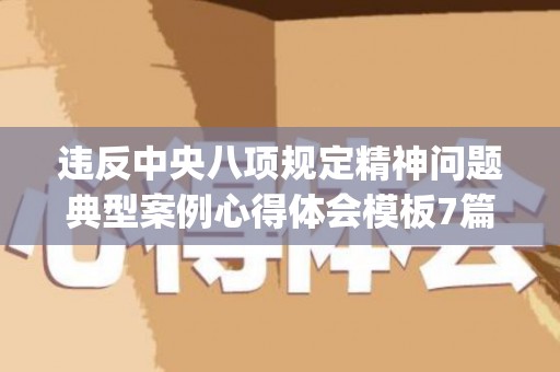 违反中央八项规定精神问题典型案例心得体会模板7篇(违反中央八项规定精神问题典型案例心得体会警察)