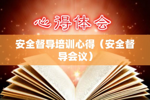 安全督导培训心得（安全督导会议）