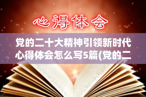 党的二十大精神引领新时代心得体会怎么写5篇(党的二十大征文)