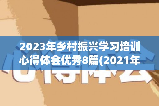 2023年乡村振兴学习培训心得体会优秀8篇(2021年乡村振兴培训心得体会)