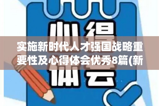 实施新时代人才强国战略重要性及心得体会优秀8篇(新时代人才强国战略论文)