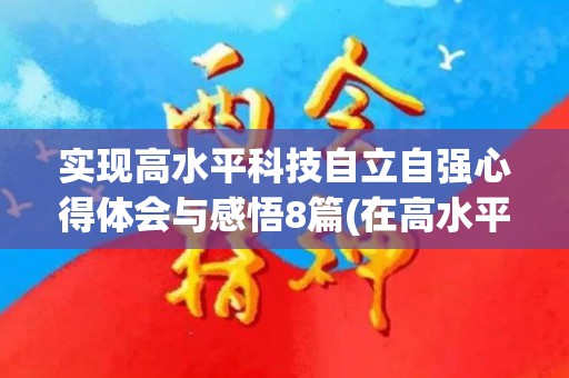 实现高水平科技自立自强心得体会与感悟8篇(在高水平科技自立自强中实现人生价值)