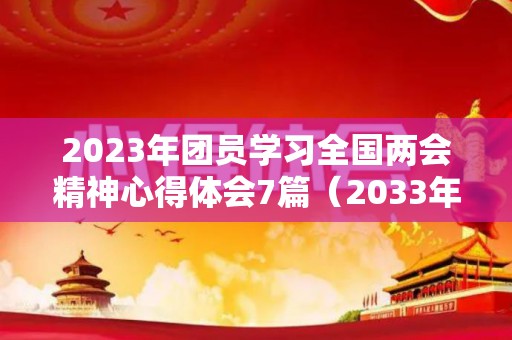 2023年团员学习全国两会精神心得体会7篇（2033年七夕节是哪一天）