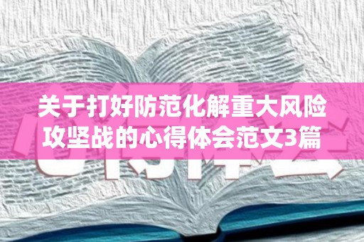 关于打好防范化解重大风险攻坚战的心得体会范文3篇(打好防范化解重大风险攻坚战,要坚持)
