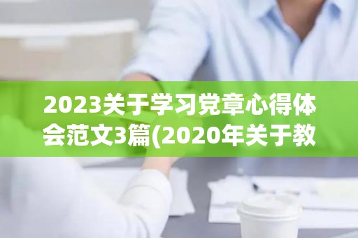 2023关于学习党章心得体会范文3篇(2020年关于教育的热点新闻有哪些)