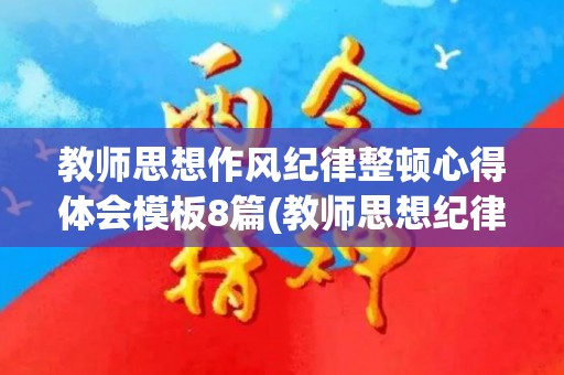 教师思想作风纪律整顿心得体会模板8篇(教师思想纪律作风教育整顿心得体会2020年)