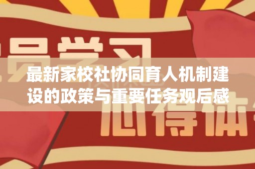 最新家校社协同育人机制建设的政策与重要任务观后感悟范本10篇(家校社协同育人心得体会1500)