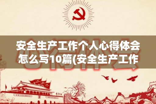 安全生产工作个人心得体会怎么写10篇(安全生产工作个人心得体会怎么写10篇文章)