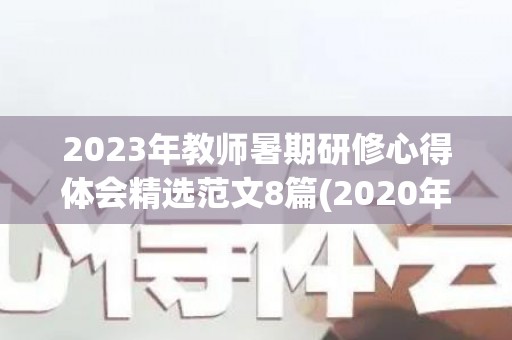 2023年教师暑期研修心得体会精选范文8篇(2020年教师研修心得体会)