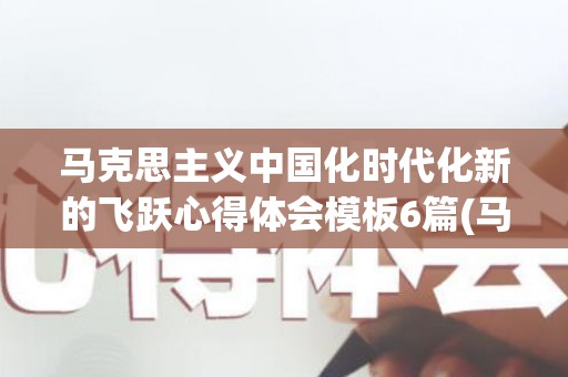 马克思主义中国化时代化新的飞跃心得体会模板6篇(马克思主义中国化的理论成果)