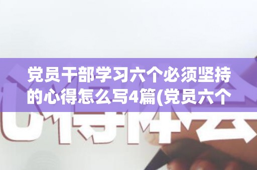 党员干部学习六个必须坚持的心得怎么写4篇(党员六个坚持的内容)