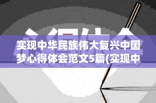 实现中华民族伟大复兴中国梦心得体会范文5篇(实现中华民族伟大复兴的三大里程碑)