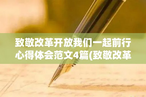 致敬改革开放我们一起前行心得体会范文4篇(致敬改革开放3000字)