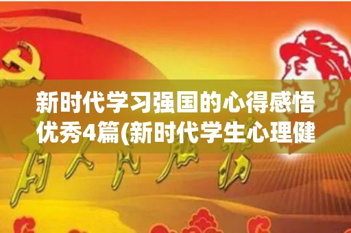 新时代学习强国的心得感悟优秀4篇(新时代学生心理健康工作 专项行动计划感受)