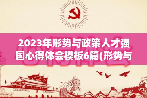 2023年形势与政策人才强国心得体会模板6篇(形势与政策回顾十三五)