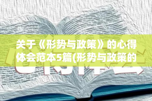 关于《形势与政策》的心得体会范本5篇(形势与政策的体会心得1000字怎么写)