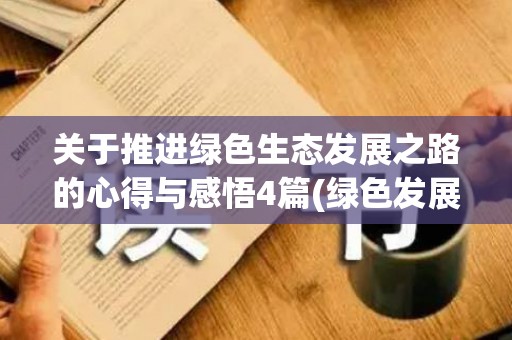 关于推进绿色生态发展之路的心得与感悟4篇(绿色发展理念生态文明建设)