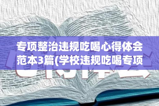 专项整治违规吃喝心得体会范本3篇(学校违规吃喝专项整治自查报告)