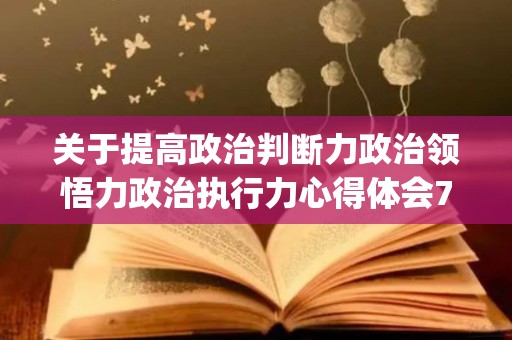 关于提高政治判断力政治领悟力政治执行力心得体会7篇(提高政治判断力领悟力和执行力)