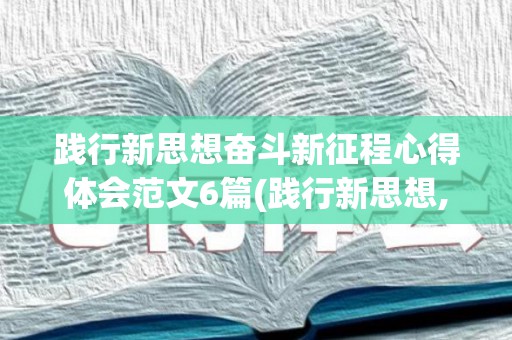 践行新思想奋斗新征程心得体会范文6篇(践行新思想,奋斗新征程团日活动总结书)