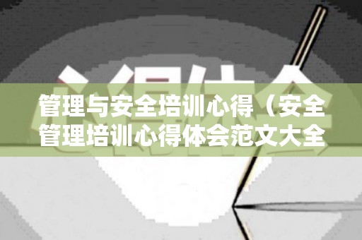 管理与安全培训心得（安全管理培训心得体会范文大全1000字）