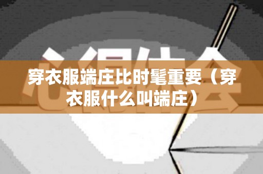 穿衣服端庄比时髦重要（穿衣服什么叫端庄）