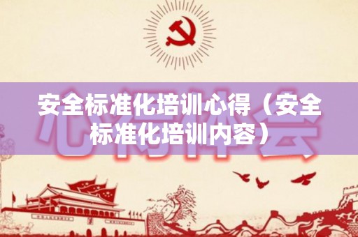 安全标准化培训心得（安全标准化培训内容）