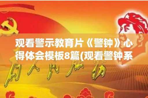 观看警示教育片《警钟》心得体会模板8篇(观看警钟系列警示教育片心得)