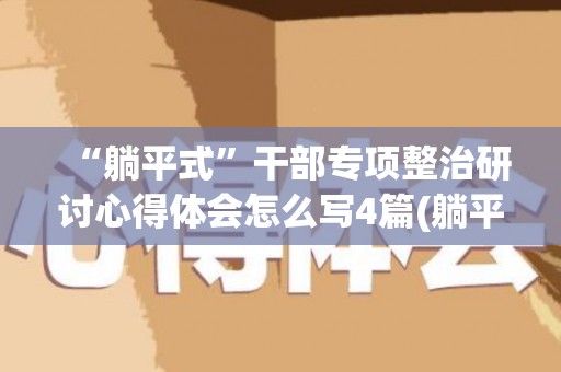 “躺平式”干部专项整治研讨心得体会怎么写4篇(躺平式干部专项整治会议记录)