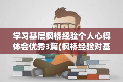 学习基层枫桥经验个人心得体会优秀3篇(枫桥经验对基层治理的启示)