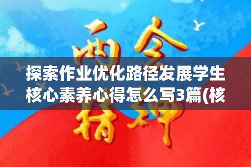 探索作业优化路径发展学生核心素养心得怎么写3篇(核心素养语境下中小学作业精准设计研究与实施)
