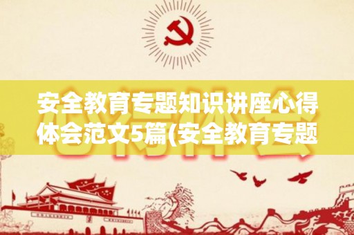 安全教育专题知识讲座心得体会范文5篇(安全教育专题讲座内容)